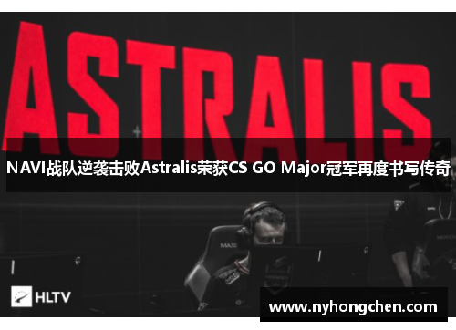 NAVI战队逆袭击败Astralis荣获CS GO Major冠军再度书写传奇