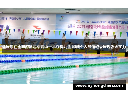 潘展乐在全国游泳冠军赛中一举夺得九金 刷新个人最佳纪录展现强大实力