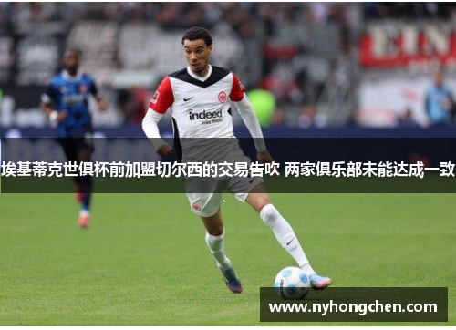 埃基蒂克世俱杯前加盟切尔西的交易告吹 两家俱乐部未能达成一致
