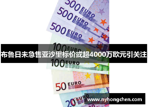 布鲁日未急售亚沙里标价或超4000万欧元引关注